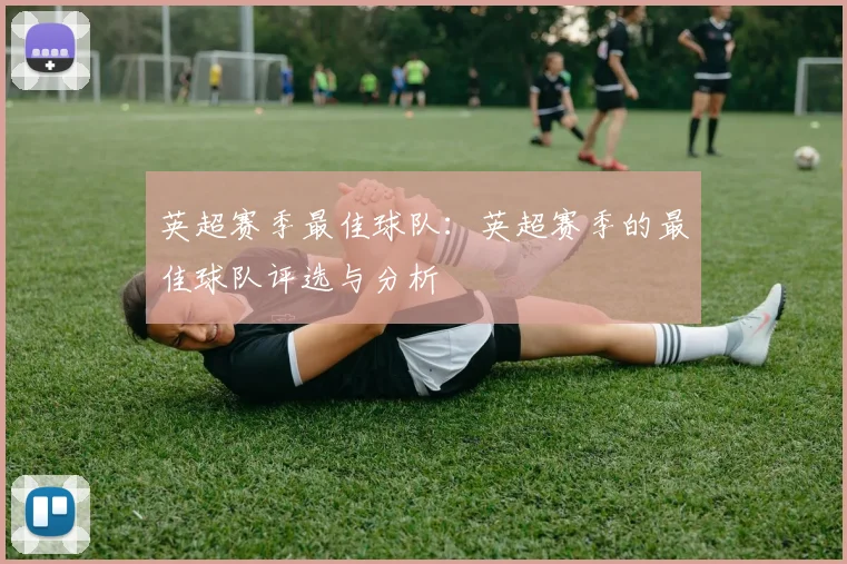 英超赛季最佳球队:英超赛季的最佳球队评选与分析