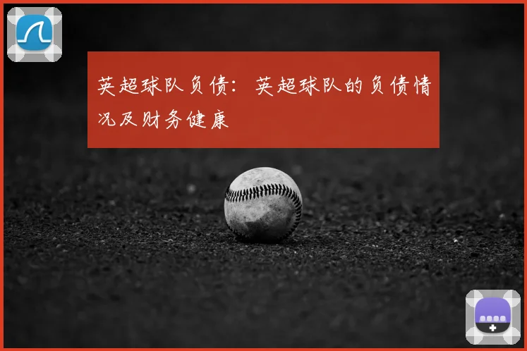 英超球队负债:英超球队的负债情况及财务健康