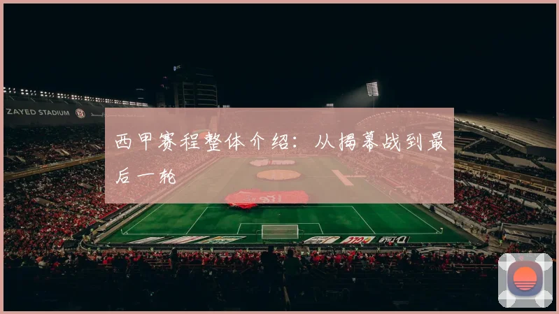 西甲赛程整体介绍：从揭幕战到最后一轮